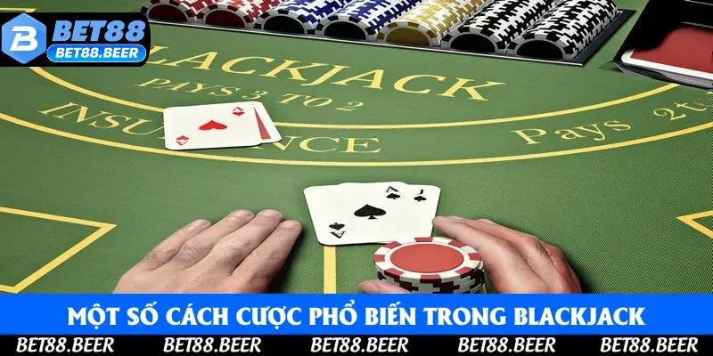 Một số cách cược phổ biến trong Blackjack Bet88